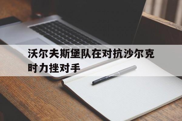 包含沃尔夫斯堡队在对抗沙尔克时力挫对手的词条
