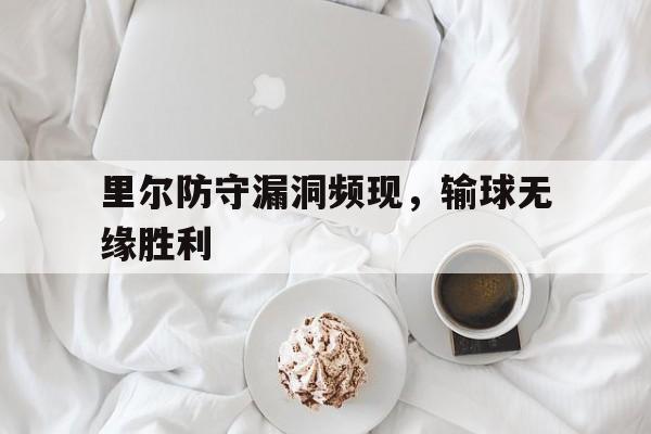 里尔防守漏洞频现，输球无缘胜利